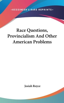 Race Questions, Provincialism And Other American Problems by Royce, Josiah