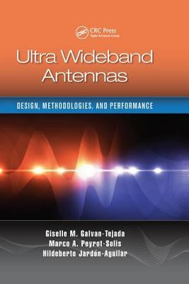 Ultra Wideband Antennas: Design, Methodologies, and Performance by Galvan-Tejada, Giselle M.