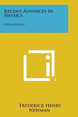 Recent Advances in Physics: Non-Atomic by Newman, Frederick Henry