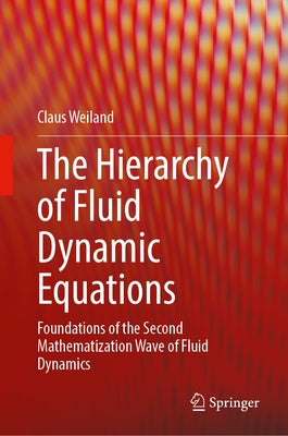 The Hierarchy of Fluid Dynamic Equations: Foundations of the Second Mathematization Wave of Fluid Dynamics by Weiland, Claus