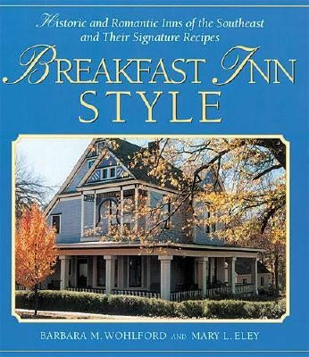 Breakfast Inn Style: Historic and Romantic Inns of the Southeast and Their Signature Recipes by Wohlford, Barbara