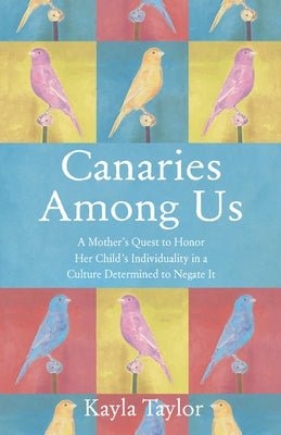 Canaries Among Us: A Mother's Quest to Honor Her Child's Individuality in a Culture Determined to Negate It by Taylor, Kayla