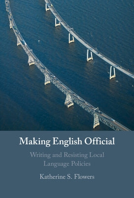Making English Official: Writing and Resisting Local Language Policies by Flowers, Katherine S.