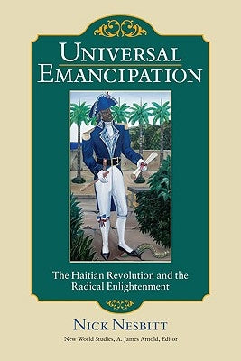 Universal Emancipation: The Haitian Revolution and the Radical Enlightenment by Nesbitt, Nick