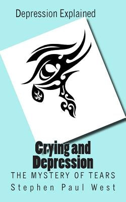 Crying and Depression: The Mystery of Tears Explained by West, Stephen Paul