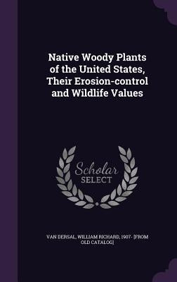 Native Woody Plants of the United States, Their Erosion-control and Wildlife Values by Van Dersal, William Richard 1907- [From