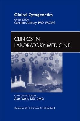 Clinical Cytogenetics, an Issue of Clinics in Laboratory Medicine: Volume 31-4 by Astbury, Caroline