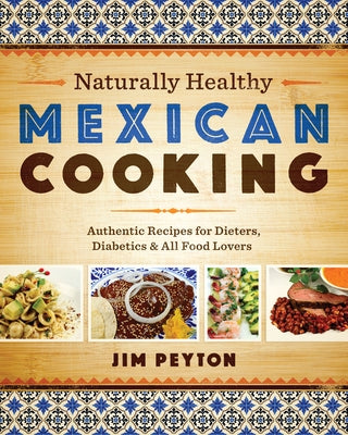 Naturally Healthy Mexican Cooking: Authentic Recipes for Dieters, Diabetics & All Food Lovers by Peyton, Jim