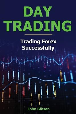 Day Trading: Trading Forex Successfully by Gibson, John