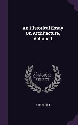 An Historical Essay On Architecture, Volume 1 by Hope, Thomas
