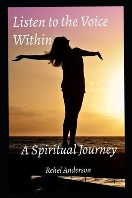 Listen to the Voice Within: A Spiritual Journey by Anderson, Rehel