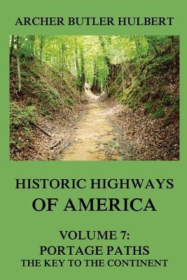 Historic Highways of America: Volume 7: Portage Paths - The Key to the Continent by Hulbert, Archer Butler
