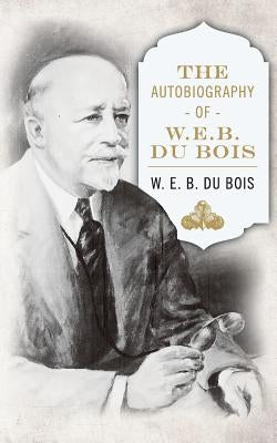 The Autobiography of W. E. B. DuBois by Du Bois, W. E. B.