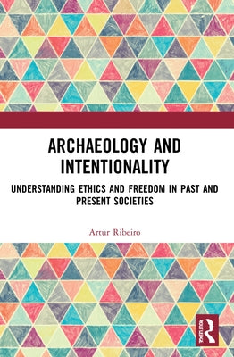 Archaeology and Intentionality: Understanding Ethics and Freedom in Past and Present Societies by Ribeiro, Artur