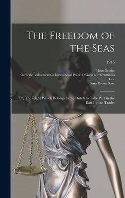 The Freedom of the Seas; or, The Right Which Belongs to the Dutch to Take Part in the East Indian Trade;; 1916 by Grotius, Hugo 1583-1645