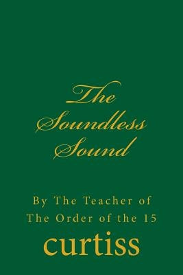 The Soundless Sound: By The Teacher of The Order of the 15 by Curtiss, Frank Homer