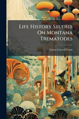 Life History Studies On Montana Trematodes by Faust, Ernest Carroll