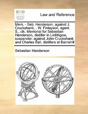 Mem. - Seb. Henderson, Against J. Cruckshank, . W. Finlayson, Agent. S., Clk. Memorial for Sebastian Henderson, Distiller in Linlithgow, Suspender: Ag by Henderson, Sebastian