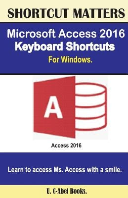 Microsoft Access 2016 Keyboard Shortcuts For Windows by Books, U. C.