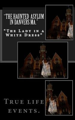 "The Haunted Asylum in Danvers Ma.": The Lady in a White Dress" by Vega Sr, Luis