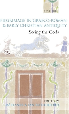 Pilgrimage in Graeco-Roman and Early Christian Antiquity: Seeing the Gods by Elsner, Jas'