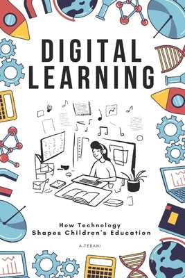Digital Learning: How Technology Shapes Children's Education by A. Tebani