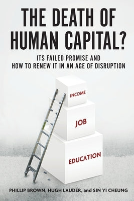 The Death of Human Capital?: Its Failed Promise and How to Renew It in an Age of Disruption by Brown, Phillip