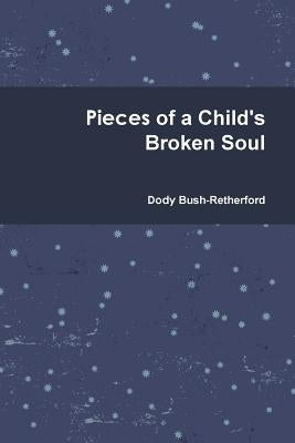 Pieces of a Child's Broken Soul by Bush-Retherford, Dody