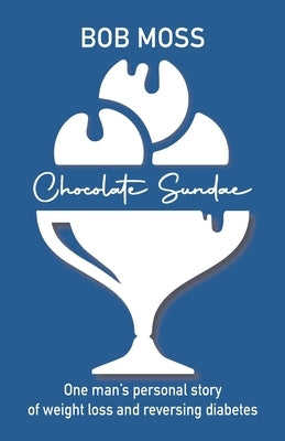 Chocolate Sundae: Weight Loss and Reversing Diabetes by Moss, Bob