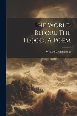 The World Before The Flood, A Poem by Cruickshanks, William