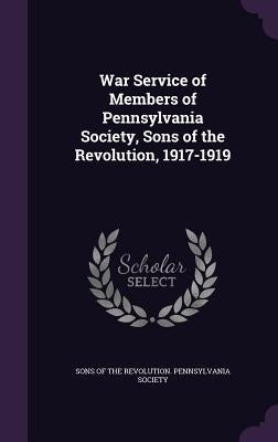 War Service of Members of Pennsylvania Society, Sons of the Revolution, 1917-1919 by Sons of the Revolution Pennsylvania Soc