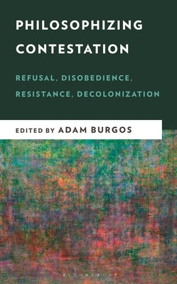 Philosophizing Contestation: Refusal, Disobedience, Resistance, Decolonization by Burgos, Adam