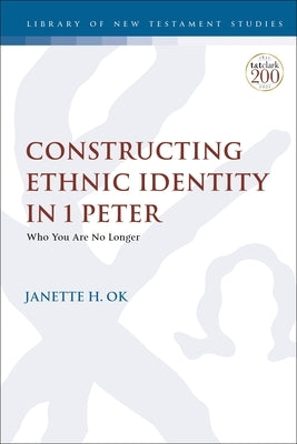 Constructing Ethnic Identity in 1 Peter: Who You Are No Longer by Ok, Janette H.