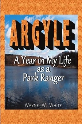 Argyle: A Year In My Life As a Park Ranger by White, Wayne W.