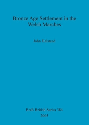 Bronze Age Settlement in the Welsh Marches by Halstead, John