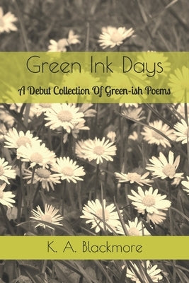 Green Ink Days: A Debut Collection Of Green-ish Poems by Blackmore, K. a.