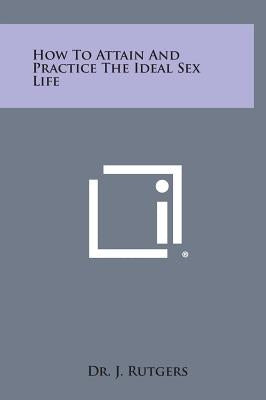 How to Attain and Practice the Ideal Sex Life by Rutgers, J.