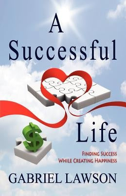 A Successful Life: Finding Success While Creating Happiness by Lawson, Gabriel