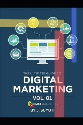 The Ultimate Guide to Digital Marketing I by Suyuti, J.