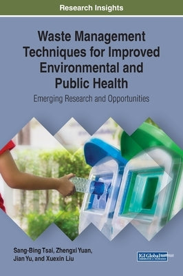 Waste Management Techniques for Improved Environmental and Public Health: Emerging Research and Opportunities by Tsai, Sang-Bing