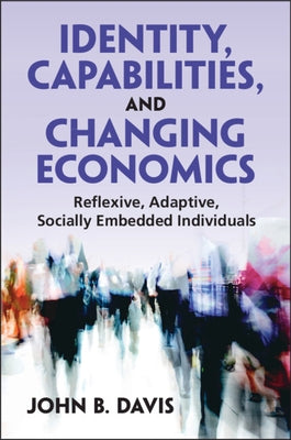Identity, Capabilities, and Changing Economics: Reflexive, Adaptive, Socially Embedded Individuals by Davis, John B.