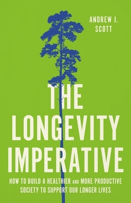 The Longevity Imperative: How to Build a Healthier and More Productive Society to Support Our Longer Lives by Scott, Andrew J.