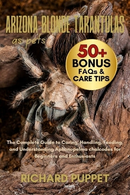 Arizona Blonde Tarantulas as Pets: The Complete Guide to Caring, Handling, Feeding, and Understanding Aphonopelma chalcodes for Beginners and Enthusia by Puppet, Richard