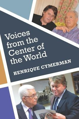 Voices from the Center of the World: The Arab-Israeli Conflict told by its Protagonists by Cymerman, Henrique
