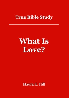 True Bible Study - What Is Love?: What Is Love? by Hill, Maura K.