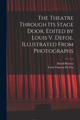 The Theatre Through its Stage Door. Edited by Louis V. Defoe. Illustrated From Photographs by Belasco, David