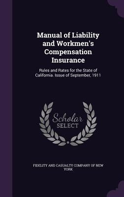 Manual of Liability and Workmen's Compensation Insurance: Rules and Rates for the State of California. Issue of September, 1911 by Fidelity and Casualty Company of New Yor