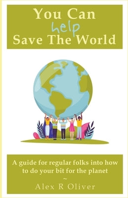 You Can (Help) Save The World by Oliver, Alex R.