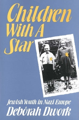 Children with a Star: Jewish Youth in Nazi Europe by Dwrok, Deborah