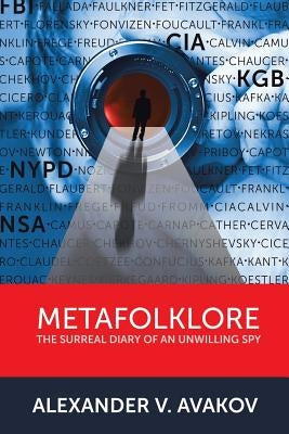 Metafolklore: The Surreal Diary of an Unwilling Spy by Avakov, Alexander V.